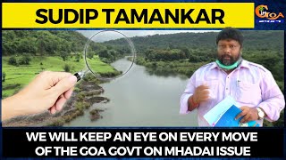 We will keep an eye on every move of the Goa Govt on Mhadai issue: Sudip Tamankar