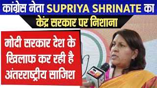 Supriya Shrinate का केंद्र सरकार पर निशाना, मोदी सरकार देश के खिलाफ कर रही है अंतरराष्ट्रीय साजिश