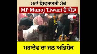 ਮਹਾਂ ਸ਼ਿਵਰਾਤਰੀ ਮੌਕੇ MP Manoj Tiwari ਨੇ ਕੀਤਾ ਮਹਾਦੇਵ ਦਾ ਜਲ ਅਭਿਸ਼ੇਕ