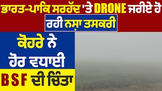 ਭਾਰਤ-ਪਾਕਿ ਸਰਹੱਦ 'ਤੇ Drone ਜਰੀਏ ਹੋ ਰਹੀ ਨਸ਼ਾ ਤਸਕਰੀ, ਕੋਹਰੇ ਨੇ ਹੋਰ ਵਧਾਈ BSF ਦੀ ਚਿੰਤਾ