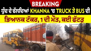 Breaking : ਧੁੰਦ ਦੇ ਚੱਲਦਿਆਂ Khanna 'ਚ Truck ਤੇ Bus ਦੀ ਭਿਆਨਕ ਟੱਕਰ,1 ਦੀ ਮੌਤ,ਕਈ ਫੱਟੜ