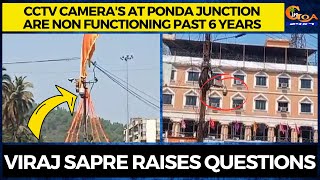 CCTV camera's at Ponda junction are non functioning past 6 years. Viraj Sapre raises questions