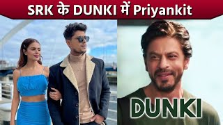 Shahrukh Khan Ke DUNKI Me Priyanka Aur Ankit Dikhenege Eksath