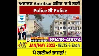 ਵੱਡੀ ਖ਼ਬਰ: ਅਚਾਨਕ Amritsar ਸ਼ਹਿਰ 'ਚ ਹੋ ਗਈ Police ਹੀ Police, ਪੈ ਗਈਆਂ ਭਾਜੜਾਂ ! ਦੇਖੋ ਫਿਰ ਕੀ ਬਣਿਆ ਮਾਹੌਲ