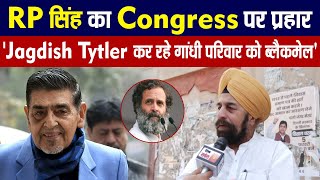 Exclusive:  RP सिंह का Congress पर प्रहार , 'Jagdish Tytler कर रहे गांधी परिवार को ब्लैकमेल'