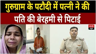 Gurugram: पटौदी में पत्नी ने की पति की पिटाई, जानें क्या है पूरा मामला? | We News