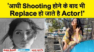 इस Actress ने Share किया Bollywood का कड़वा सच,'आधी Shooting होने के बाद भी Replace हो जाते है Actor!