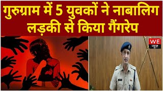 Gurugram: 5 युवकों ने नाबालिग लड़की से किया गैंगरेप, मामला दर्ज | We News