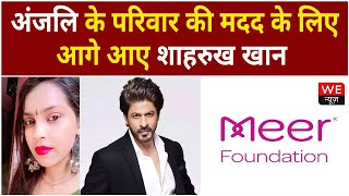 SRK Helps Anjali Singh Family | अंजलि के परिवार को शाहरुख खान की मदद | We News