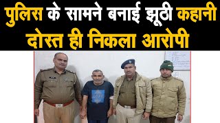 पुलिस के सामने बनाई झूठी कहानी,शिकायतकर्ता ही निकला आरोपी,पैसे नही देने पर कर दी थी दोस्त की ह* त्या