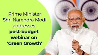 PM Shri Narendra Modi addresses post-budget webinar on 'Green Growth'