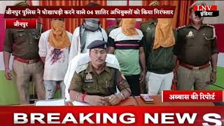 जौनपुर पुलिस ने धोखाधड़ी करने वाले 04 शातिर अभियुक्तों को किया गिरफ्तार
