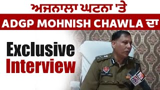 ਅਜਨਾਲਾ ਘਟਨਾ 'ਤੇ ADGP Mohnish Chawla ਦਾ Exclusive Interview