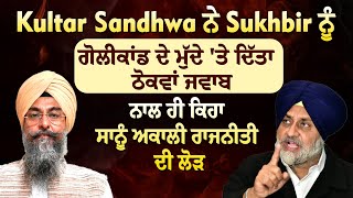 Super Exclusive:Kultar Sandhwa ਨੇ Sukhbir ਨੂੰ ਗੋਲੀਕਾਂਡ ਦੇ ਮੁੱਦੇ ਤੇ ਦਿੱਤਾ ਠੋਕਵਾਂ ਜਵਾਬ,ਨਾਲੇ ਦਿਤੀ ਨਸੀਹਤ