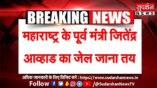 महाराष्ट्र के पूर्व मंत्री जितेंद्र आव्हाड का जेल जाना तय, सुदर्शन न्यूज ने  उठाया था मुद्दा