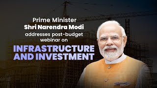 PM Shri Narendra Modi addresses post-budget webinar on Infrastructure and Investment
