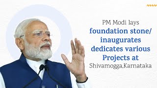 PM Modi lays foundation stone/ inaugurates / dedicates various Projects at Shivamogga, Karnataka