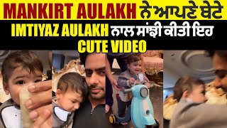 Mankirt Aulakh ਨੇ ਆਪਣੇ ਬੇਟੇ Imtiyaz Aulakh ਨਾਲ ਸਾਂਝੀ ਕੀਤੀ ਇਹ Cute Video