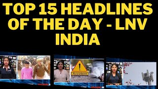 TOP 15 HEADLINES OF THE DAY - LNV INDIA