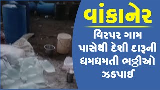 વાંકાનેર: વિરપર ગામ પાસેથી દેશી દારૂની ધમધમતી ભઠ્ઠીઓ ઝડપાઈ