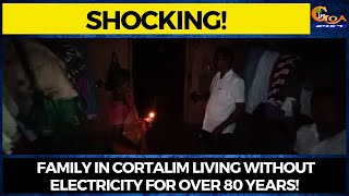 #Shocking! Family in Cortalim living without electricity for over 80 years!