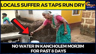 Locals suffer as taps run dry. No water in Kancholem Morjim for past 8 days