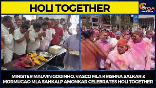 Mauvin Godinho, Vasco MLA Krishna Salkar & Mormugao MLA Sankalp Amonkar celebrates Holi together