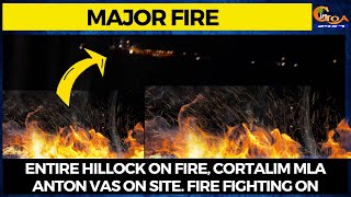 Major Fire at Nauta Cortalim | Entire hillock on fire, Cortalim MLA Anton Vas on site