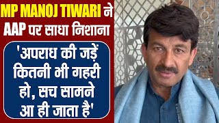 MP Manoj Tiwari ने AAP पर साधा निशाना 'अपराध की जड़ें कितनी भी गहरी हो, सच सामने आ ही जाता है'