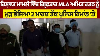 ਰਿਸ਼ਵਤ ਮਾਮਲੇ ਵਿੱਚ ਗ੍ਰਿਫਤਾਰ MLA ਅਮਿਤ ਰਤਨ ਨੂੰ ਮੁੜ ਭੇਜਿਆ 2 ਮਾਰਚ ਤੱਕ ਪੁਲਿਸ ਰਿਮਾਂਡ 'ਤੇ