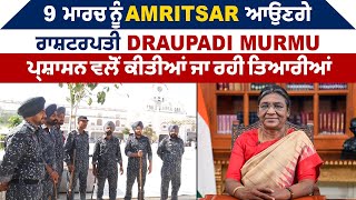 9 ਮਾਰਚ ਨੂੰ Amritsar ਆਉਣਗੇ ਰਾਸ਼ਟਰਪਤੀ Draupadi Murmu, ਪ੍ਰਸ਼ਾਸਨ ਵਲੋਂ ਕੀਤੀਆਂ ਜਾ ਰਹੀ ਤਿਆਰੀਆਂ