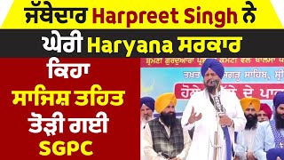 ਜੱਥੇਦਾਰ Harpreet Singh ਨੇ ਘੇਰੀ Haryana ਸਰਕਾਰ, ਕਿਹਾ ਸਾਜਿਸ਼ ਤਹਿਤ ਤੋੜੀ ਗਈ SGPC