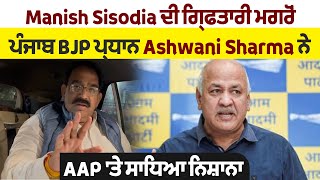 Manish Sisodia ਦੀ ਗ੍ਰਿਫਤਾਰੀ ਮਗਰੋਂ ਪੰਜਾਬ BJP ਪ੍ਰਧਾਨ Ashwani Sharma ਨੇ AAP 'ਤੇ ਸਾਧਿਆ ਨਿਸ਼ਾਨਾ