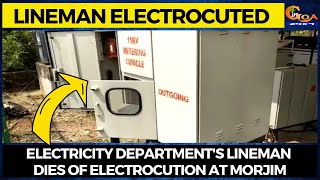 Lineman Electrocuted- Electricity Department's lineman dies of electrocution at Morjim