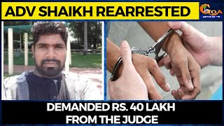 Adv Shaikh rearrested for threatening judge. Demanded Rs. 40 lakh from the judge
