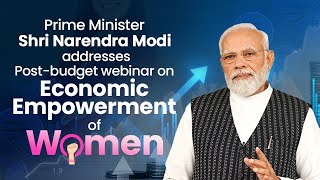 PM Shri Narendra Modi addresses post-budget webinar on Economic Empowerment of Women
