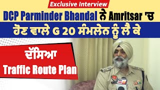 DCP Parminder Bhandal ਨੇ Amritsar 'ਚ ਹੋਣ ਵਾਲੇ G 20 ਸੰਮਲੇਨ ਨੂੰ ਲੈ ਕੇ ਦੱਸਿਆ Traffic Route Plan