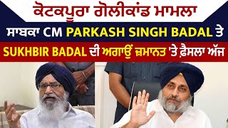 ਕੋਟਕਪੂਰਾ ਗੋਲੀਕਾਂਡ ਮਾਮਲਾ : ਸਾਬਕਾ CM Parkash Singh Badal ਤੇ Sukhbir Badal ਦੀ ਅਗਾਉਂ ਜ਼ਮਾਨਤ 'ਤੇ ਫ਼ੈਸਲਾ ਅੱਜ