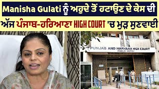 Manisha Gulati ਨੂੰ ਅਹੁਦੇ ਤੋਂ ਹਟਾਉਣ ਦੇ ਕੇਸ ਦੀ ਅੱਜ ਪੰਜਾਬ-ਹਰਿਆਣਾ High Court 'ਚ ਮੁੜ ਸੁਣਵਾਈ