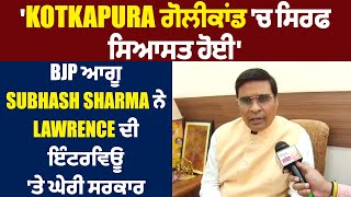 Kotkapura ਗੋਲੀਕਾਂਡ 'ਚ ਸਿਰਫ ਸਿਆਸਤ ਹੋਈ', BJP ਆਗੂ Subhash Sharma ਨੇ Lawrence ਦੀ ਇੰਟਰਵਿਊ 'ਤੇ ਘੇਰੀ ਸਰਕਾਰ