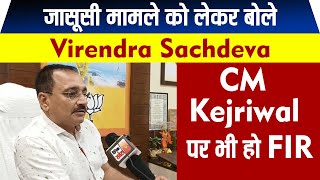 जासूसी मामले को लेकर बोले Virendra Sachdeva CM Kejriwal पर भी हो FIR