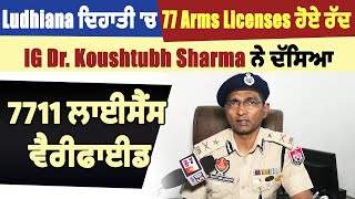 Ludhiana ਦਿਹਾਤੀ 'ਚ 77 Arms Licenses ਹੋਏ ਰੱਦ, IG Koushtubh Sharma ਨੇ ਦੱਸਿਆ 7711 ਲਾਈਸੈਂਸ ਵੈਰੀਫਾਈਡ