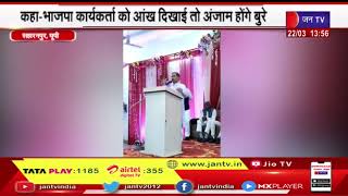 Saharnpur UP | राज्य मंत्री बृजेश सिंह ने कहा- भाजपा कार्यकर्ता को आँख दिखाई तो अंजाम बुरे होंगे