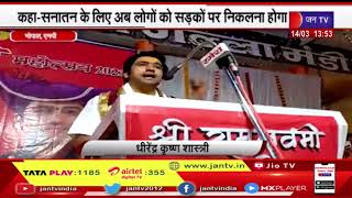 Bhopal MP News | धीरेन्द्र कृष्ण शास्त्री ने कहा कि सनातन के लिए अब लोगो को सड़को पर निकलना होगा