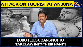 Attack on tourist at Anjuna. Lobo tells Goans not to take law into their hands