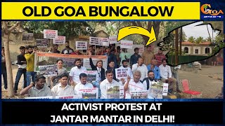Old Goa Bungalow | Activist protest at Jantar Mantar in Delhi!