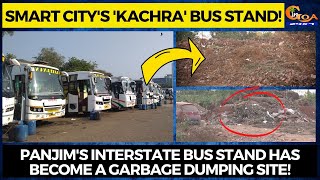 Smart City's 'Kachra' bus stand! Panjim's interstate bus stand has become a garbage dumping site!