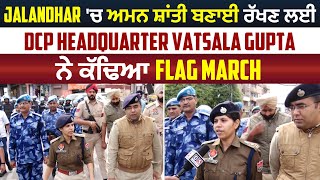 Jalandhar 'ਚ ਅਮਨ ਸ਼ਾਂਤੀ ਬਣਾਈ ਰੱਖਣ ਲਈ DCP Headquarter Vatsala Gupta ਨੇ ਕੱਢਿਆ Flag March