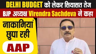 Delhi Budget को लेकर सियासत तेज, BJP अध्यक्ष Virendra Sachdeva ने कहा नाकामियां छुपा रही AAP