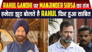 Rahul Gandhi पर Manjinder Sirsa का तंज, हमेशा झूठ बोलते है Rahul फिर हुआ साबित